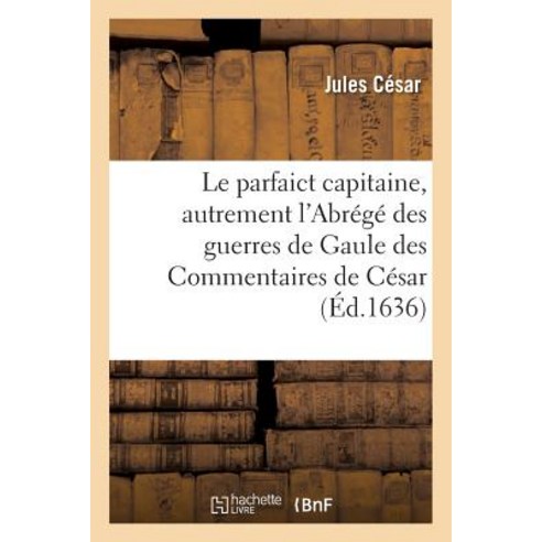 Le Parfaict Capitaine Autrement L''Abrege Des Guerres de Gaule Des Commentaires de Cesar Paperback, Hachette Livre - Bnf