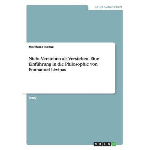 Nicht-Verstehen ALS Verstehen. Eine Einfuhrung in Die Philosophie Von Emmanuel Levinas Paperback, Grin Publishing