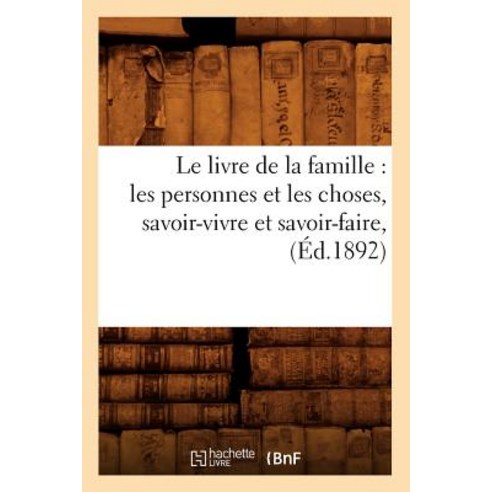Le Livre de la Famille: Les Personnes Et Les Choses Savoir-Vivre Et Savoir-Faire Paperback, Hachette Livre - Bnf