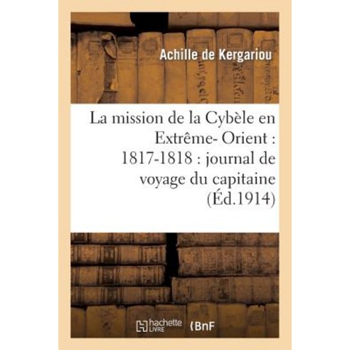 La Mission de la Cybele En Extreme- Orient: 1817-1818: Journal de Voyage Du Capitaine Paperback, Hachette Livre - Bnf