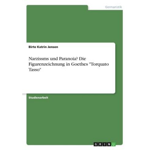 Narzissms Und Paranoia? Die Figurenzeichnung in Goethes "Torquato Tasso" Paperback, Grin Publishing