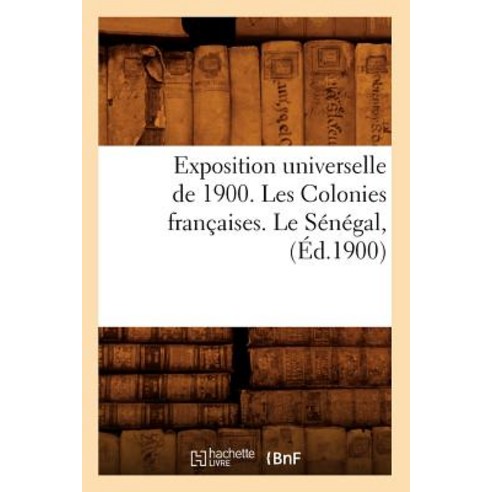 Exposition Universelle de 1900. Les Colonies Francaises. Le Senegal (Ed.1900) Paperback, Hachette Livre - Bnf