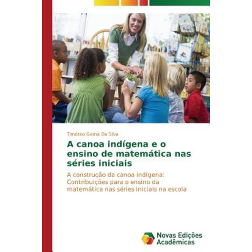 A Canoa Indigena E O Ensino de Matematica NAS Series Iniciais Paperback, Novas Edicoes Academicas
