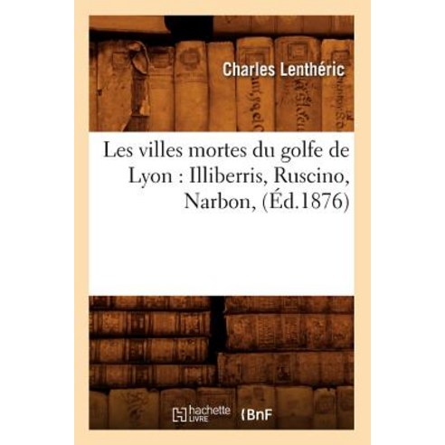 Les Villes Mortes Du Golfe de Lyon: Illiberris Ruscino Narbon (Ed.1876) Paperback, Hachette Livre - Bnf