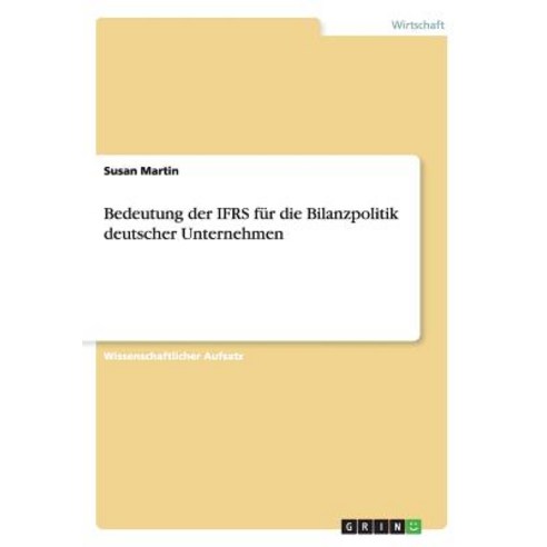 Bedeutung Der Ifrs Fur Die Bilanzpolitik Deutscher Unternehmen Paperback, Grin Publishing