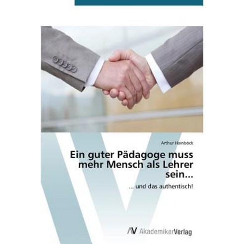 Ein Guter Padagoge Muss Mehr Mensch ALS Lehrer Sein... Paperback, AV Akademikerverlag
