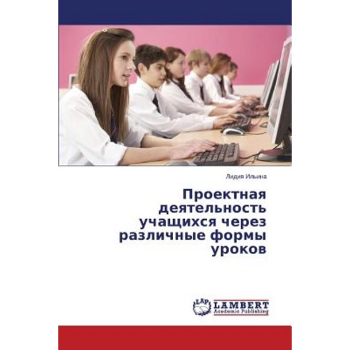 Proektnaya Deyatel''nost'' Uchashchikhsya Cherez Razlichnye Formy Urokov Paperback, LAP Lambert Academic Publishing