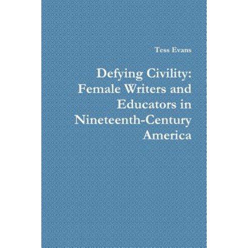 Defying Civility: Female Writers and Educators in Nineteenth-Century America Paperback, Lulu.com