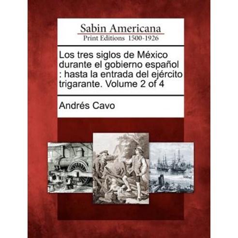 Los Tres Siglos de M Xico Durante El Gobierno Espa Ol: Hasta La Entrada del Ej Rcito Trigarante. Volume 2 of 4 Paperback, Gale, Sabin Americana