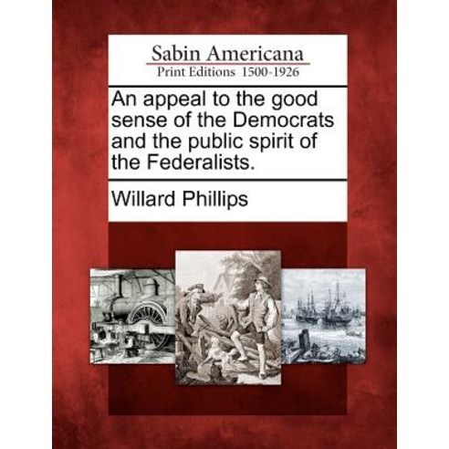 An Appeal to the Good Sense of the Democrats and the Public Spirit of the Federalists. Paperback, Gale Ecco, Sabin Americana