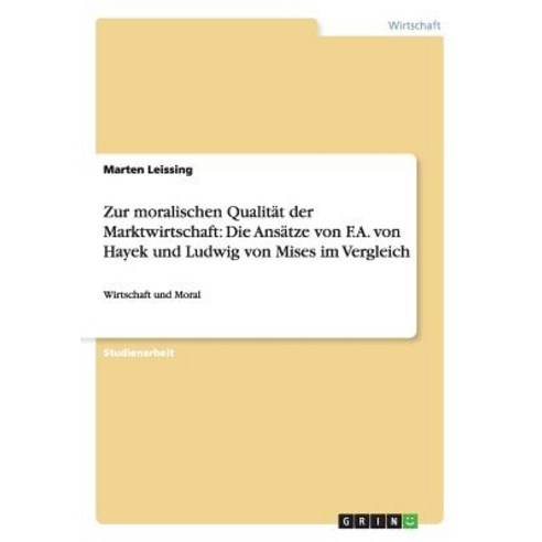 Zur Moralischen Qualitat Der Marktwirtschaft: Die Ansatze Von F.A. Von Hayek Und Ludwig Von Mises Im Vergleich Paperback, Grin Publishing
