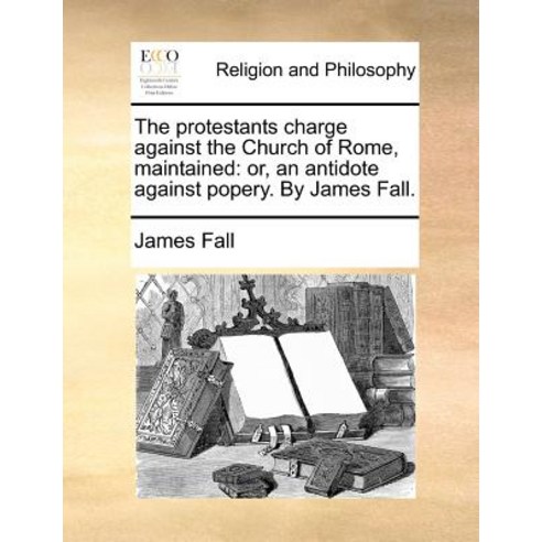 The Protestants Charge Against the Church of Rome Maintained: Or an Antidote Against Popery. by James Fall. Paperback, Gale Ecco, Print Editions