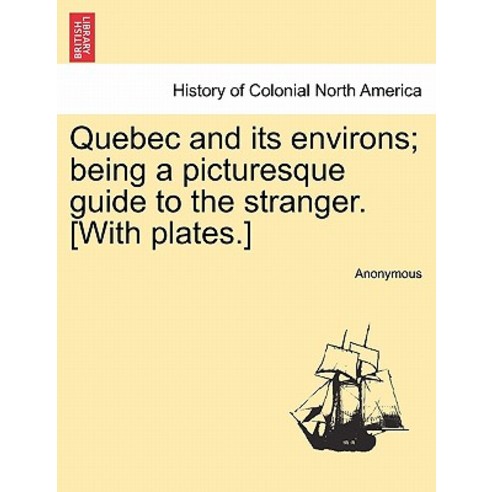Quebec and Its Environs; Being a Picturesque Guide to the Stranger. [With Plates.] Paperback, British Library, Historical Print Editions