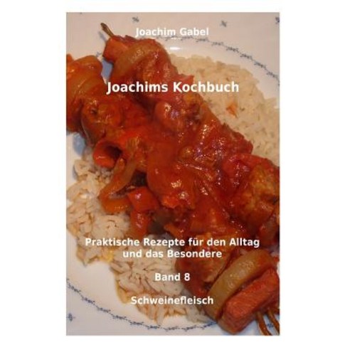 Joachims Kochbuch Band 8 Schweinefleisch: Praktische Rezepte Fur Den Alltag Und Das Besondere Paperback, Createspace Independent Publishing Platform
