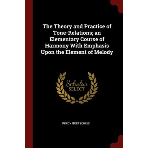 The Theory and Practice of Tone-Relations; An Elementary Course of Harmony with Emphasis Upon the Element of Melody Paperback, Andesite Press