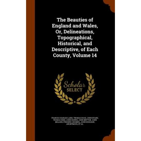 The Beauties of England and Wales Or Delineations Topographical Historical and Descriptive of Each County Volume 14 Hardcover, Arkose Press