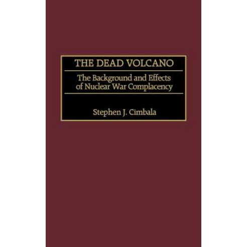 The Dead Volcano: The Background and Effects of Nuclear War Complacency Hardcover, Praeger