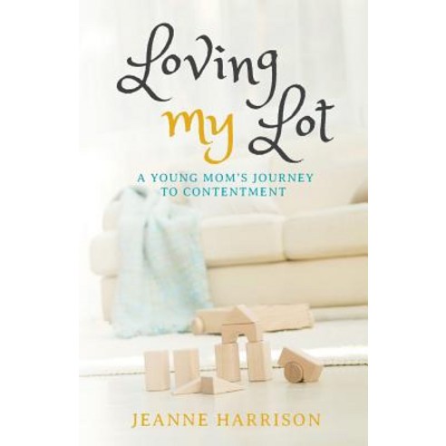 Loving My Lot: A Young Mom''s Journey to Contentment Paperback, Createspace