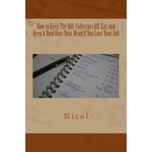 How to Keep the Bill Collectors Off Eat and Keep a Roof Over Your Head If You Lose Your Job Paperback, Createspace