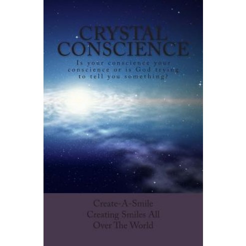 Crystal Conscience: Is Your Conscience Your Conscience or Is God Trying to Tell You Something? Paperback, Createspace