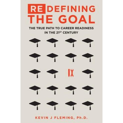 (Re)Defining the Goal: The True Path to Career Readiness in the 21st Century Paperback, Createspace Independent Publishing Platform
