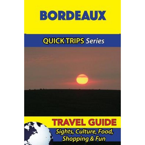 Bordeaux Travel Guide (Quick Trips Series): Sights Culture Food Shopping & Fun Paperback, Createspace Independent Publishing Platform