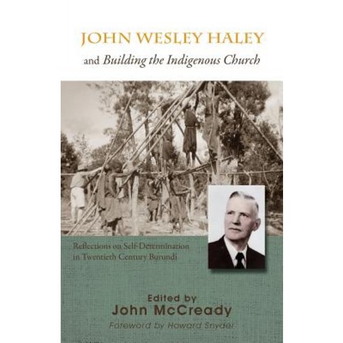 John Wesley Haley and Building the Indigenous Church: Reflections on Self-Determination in Twentieth Century Burundi Paperback, John McCready