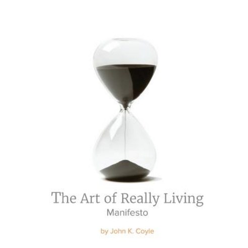 The Art of Really Living Manifesto: Reversing the Acceleration of Time Paperback, Createspace Independent Publishing Platform