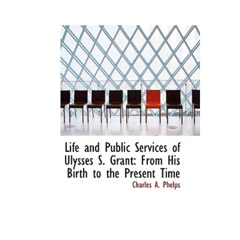 Life and Public Services of Ulysses S. Grant: From His Birth to the Present Time Hardcover, BiblioLife