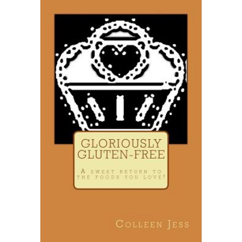 Gloriously Gluten-Free: A Sweet Return to the Foods You Love! Paperback, Createspace Independent Publishing Platform