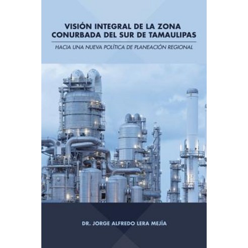 Vision Integral de La Zona Conurbada del Sur de Tamaulipas: Hacia Una Nueva Politica de Planeacion Regional Paperback, Palibrio