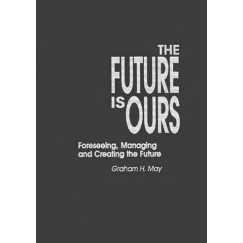 The Future Is Ours: Foreseeing Managing and Creating the Future Hardcover, Praeger