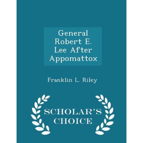 General Robert E. Lee After Appomattox - Scholar''s Choice Edition Paperback