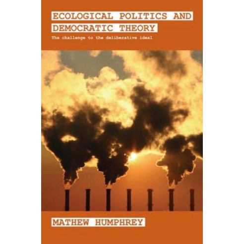 Ecological Politics and Democratic Theory: The Challenge to the Deliberative Ideal Paperback, Routledge