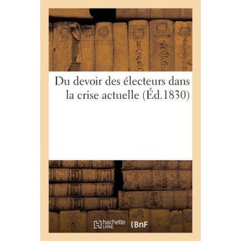 Du Devoir Des Electeurs Dans La Crise Actuelle = Du Devoir Des A(c)Lecteurs Dans La Crise Actuelle Paperback, Hachette Livre Bnf