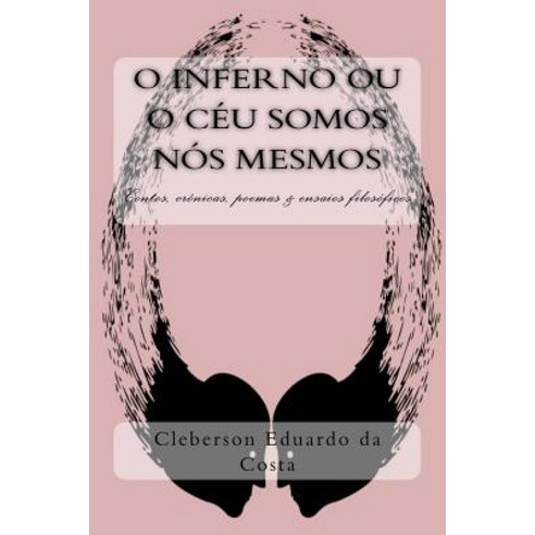 O Inferno Ou O Ceu Somos Nos Mesmos: Contos Cronicas Poesias E Ensaios Filosoficos Paperback, Createspace Independent Publishing Platform