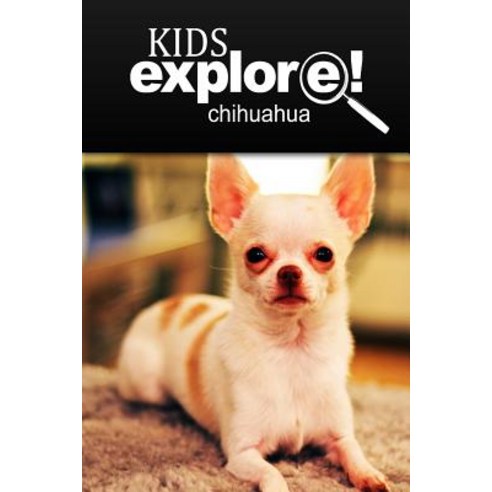 Chihuahua - Kids Explore: Animal Books Nonfiction - Books Ages 5-6 Paperback, Createspace Independent Publishing Platform