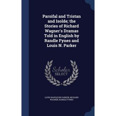 Parsifal and Tristan and Isolde; The Stories of Richard Wagner''s Dramas Told in English by Randle Fynes and Louis N. Parker Hardcover, Sagwan Press