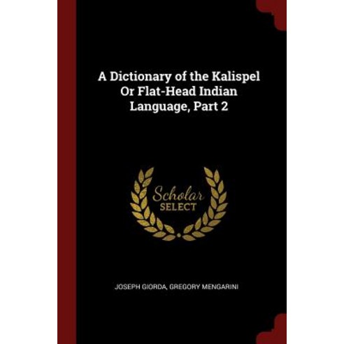 A Dictionary of the Kalispel or Flat-Head Indian Language Part 2 Paperback, Andesite Press