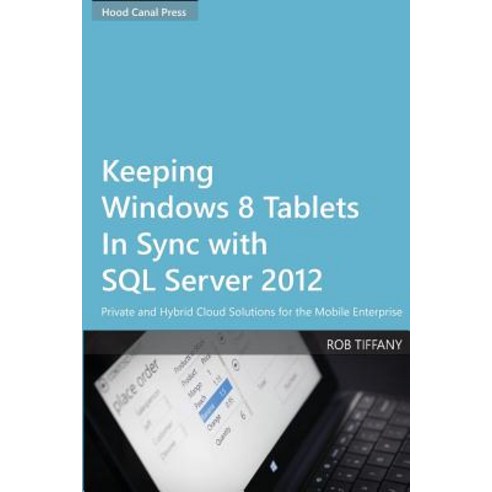 Keeping Windows 8 Tablets in Sync with SQL Server 2012: Private and Hybrid Cloud Solutions for the Mobile Enterprise Paperback, Hood Canal Press