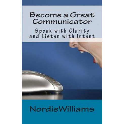 Become a Great Communicator: Speak with Clarity and Listen with Intent Paperback, Createspace Independent Publishing Platform