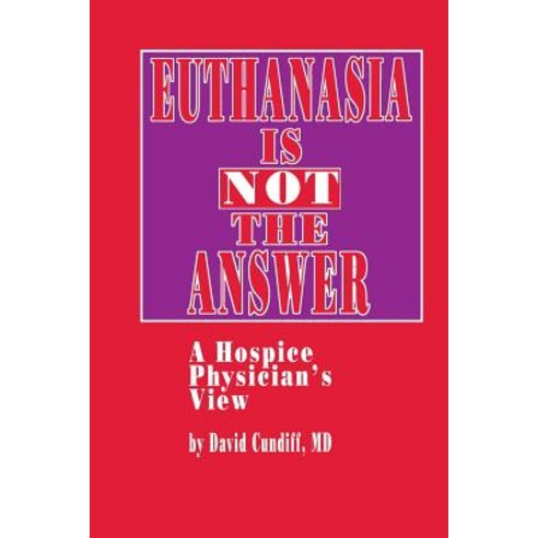 Euthanasia Is Not the Answer: A Hospice Physician''s View Paperback, Humana Press