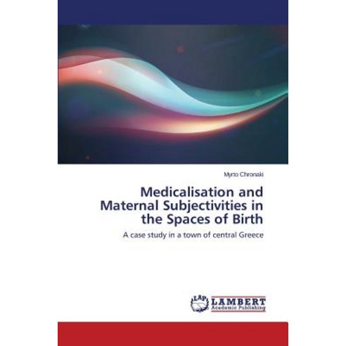 Medicalisation and Maternal Subjectivities in the Spaces of Birth ...