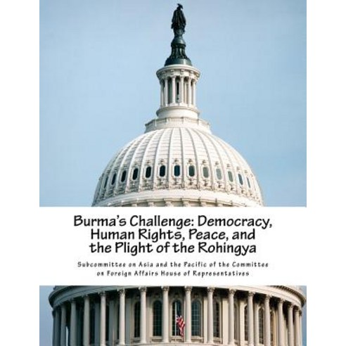 Burma''s Challenge: Democracy Human Rights Peace and the Plight of the Rohingya Paperback, Createspace Independent Publishing Platform