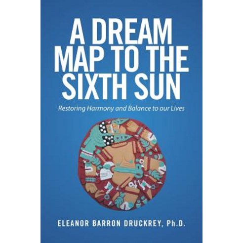 A Dream Map to the Sixth Sun: Restoring Harmony and Balance to Our Lives Paperback, Xlibris
