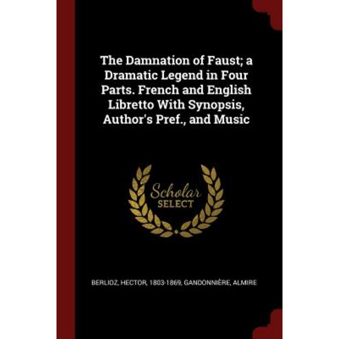 The Damnation of Faust; A Dramatic Legend in Four Parts. French and English Libretto with Synopsis Author''s Pref. and Music Paperback, Andesite Press