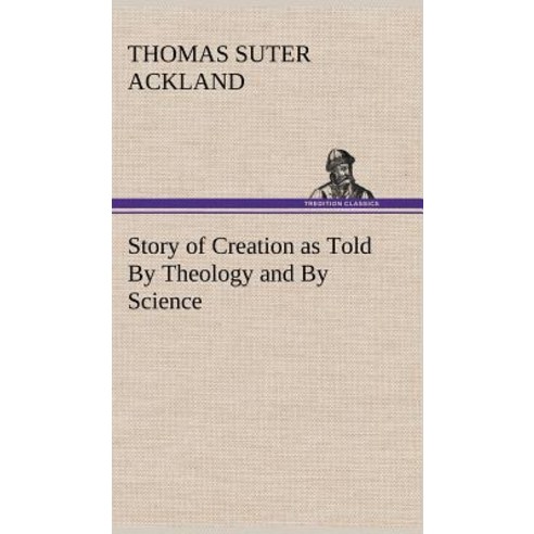 Story of Creation as Told by Theology and by Science Hardcover, Tredition Classics