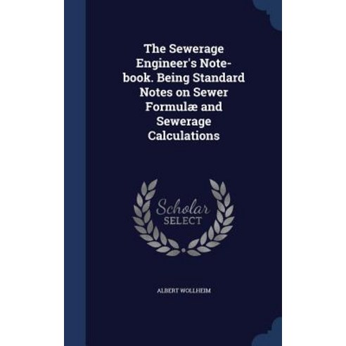 The Sewerage Engineer''s Note-Book. Being Standard Notes on Sewer Formulae and Sewerage Calculations Hardcover, Sagwan Press