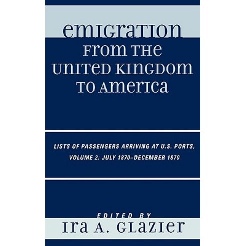 Emigration from the United Kingdom to America: Lists of Passengers Arriving at U.S. Ports Volume 2 July 1870-December 1870 Hardcover, Scarecrow Press