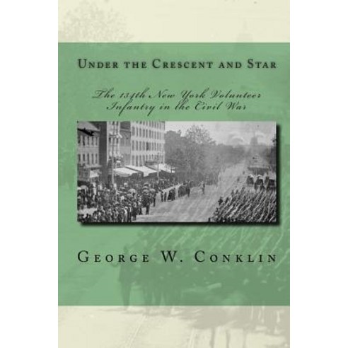 Under the Crescent and Star: The 134th New York Volunteer Infantry in the Civil War Paperback, Createspace Independent Publishing Platform